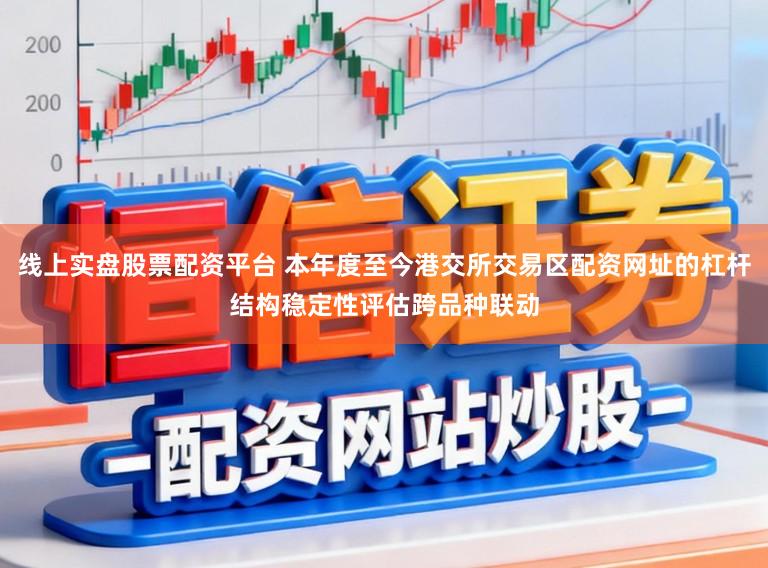 线上实盘股票配资平台 本年度至今港交所交易区配资网址的杠杆结构稳定性评估跨品种联动