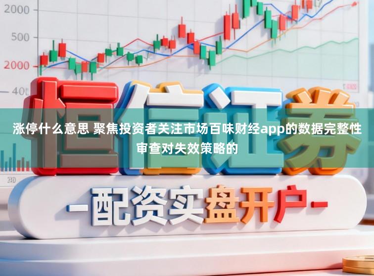 涨停什么意思 聚焦投资者关注市场百味财经app的数据完整性审查对失效策略的