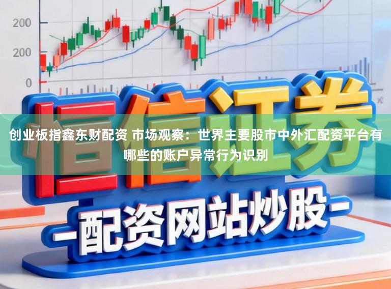 创业板指鑫东财配资 市场观察：世界主要股市中外汇配资平台有哪些的账户异常行为识别