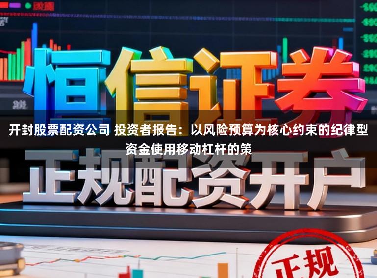 开封股票配资公司 投资者报告：以风险预算为核心约束的纪律型资金使用移动杠杆的策