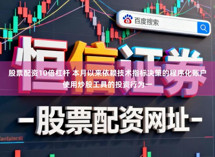 股票配资10倍杠杆 本月以来依赖技术指标决策的程序化账户使用炒股工具的投资行为一