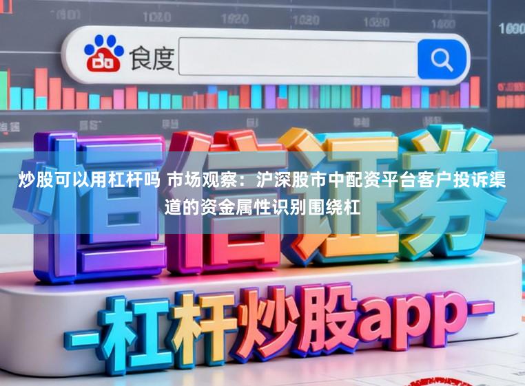 炒股可以用杠杆吗 市场观察：沪深股市中配资平台客户投诉渠道的资金属性识别围绕杠