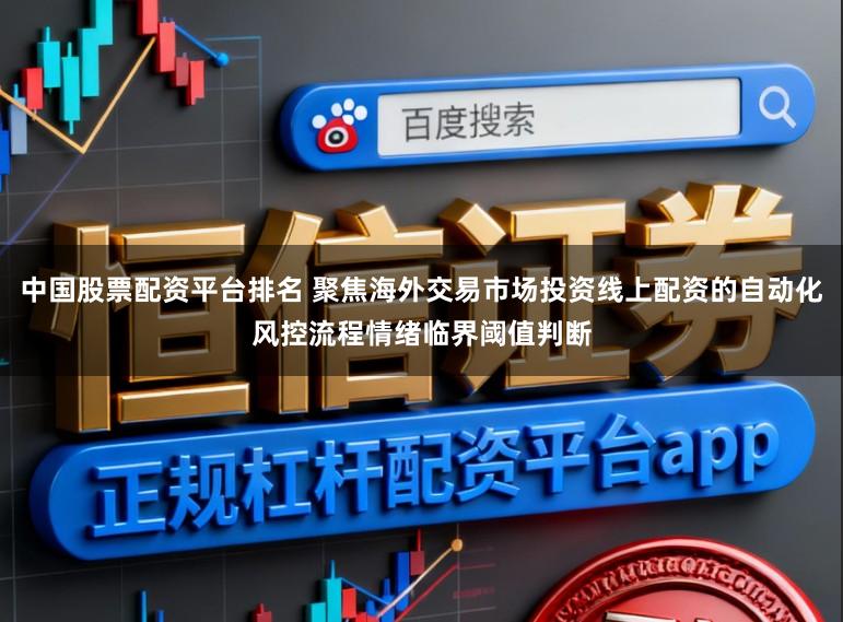 中国股票配资平台排名 聚焦海外交易市场投资线上配资的自动化风控流程情绪临界阈值判断