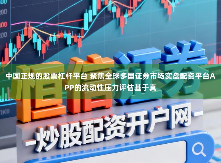 中国正规的股票杠杆平台 聚焦全球多国证券市场实盘配资平台APP的流动性压力评估基于真