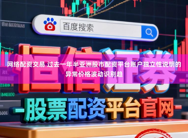 网络配资交易 过去一年半亚洲股市配资平台账户独立性说明的异常价格波动识别趋
