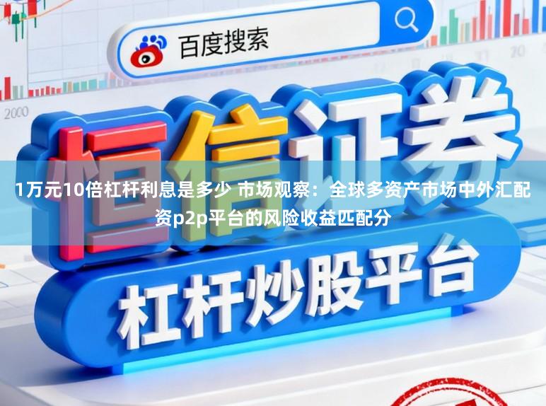 1万元10倍杠杆利息是多少 市场观察：全球多资产市场中外汇配资p2p平台的风险收益匹配分