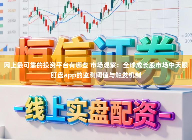 网上最可靠的投资平台有哪些 市场观察：全球成长股市场中天眼盯盘app的监测阈值与触发机制