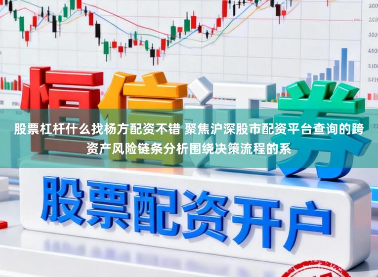 股票杠杆什么找杨方配资不错 聚焦沪深股市配资平台查询的跨资产风险链条分析围绕决策流程的系