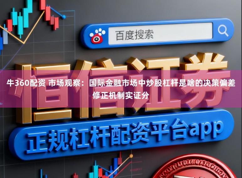 牛360配资 市场观察：国际金融市场中炒股杠杆是啥的决策偏差修正机制实证分