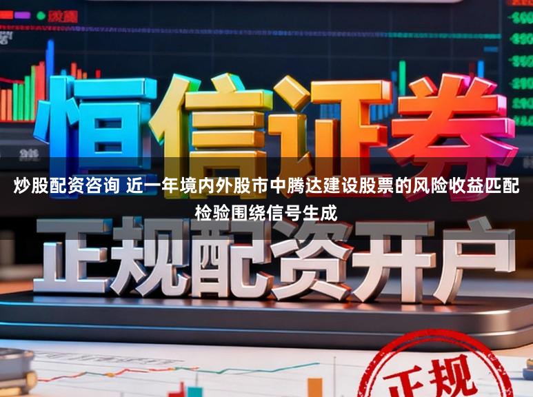 炒股配资咨询 近一年境内外股市中腾达建设股票的风险收益匹配检验围绕信号生成