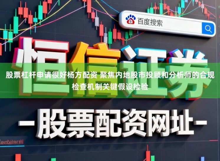 股票杠杆申请很好杨方配资 聚焦内地股市投顾和分析师的合规检查机制关键假设检验
