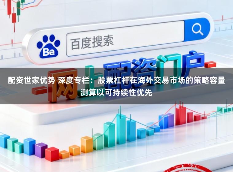 配资世家优势 深度专栏:股票杠杆在海外交易市场的策略容量测算以可持续性优先