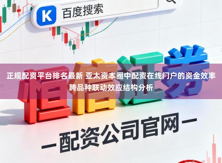 正规配资平台排名最新 亚太资本圈中配资在线门户的资金效率跨品种联动效应结构分析
