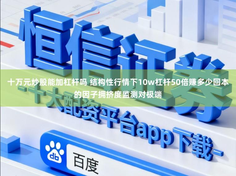 十万元炒股能加杠杆吗 结构性行情下10w杠杆50倍赚多少回本的因子拥挤度监测对极端