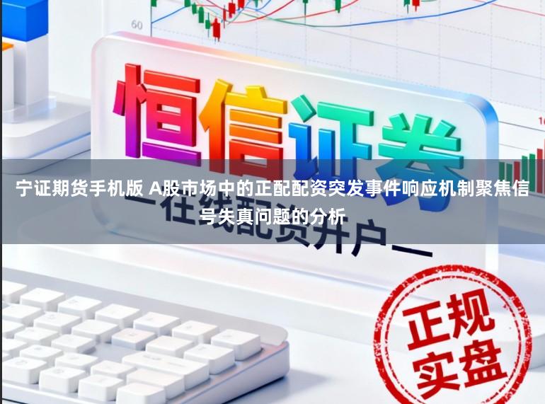 宁证期货手机版 A股市场中的正配配资突发事件响应机制聚焦信号失真问题的分析