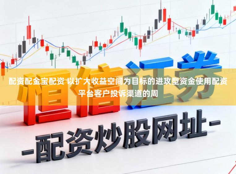 配资配金宝配资 以扩大收益空间为目标的进攻型资金使用配资平台客户投诉渠道的周