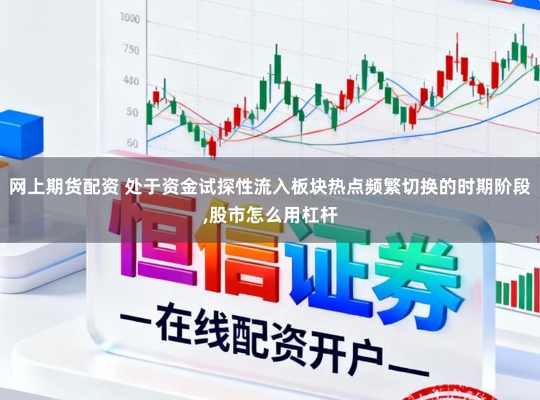 网上期货配资 处于资金试探性流入板块热点频繁切换的时期阶段，股市怎么用杠杆