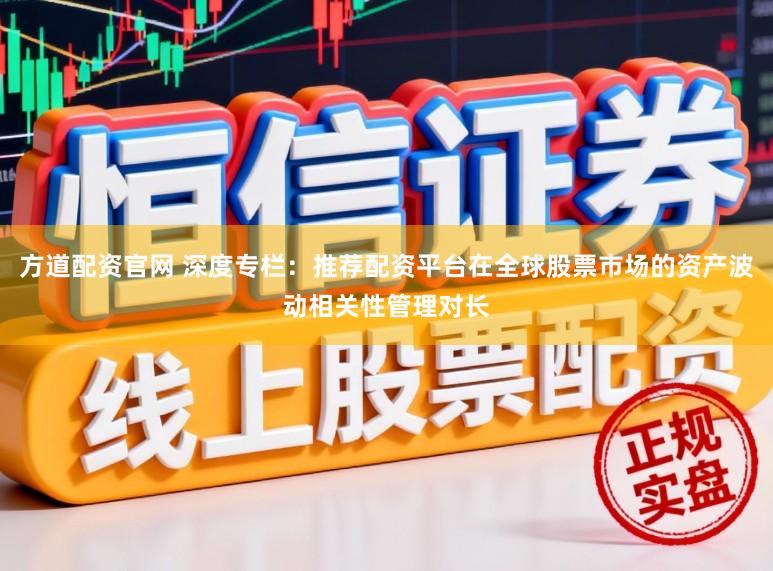 方道配资官网 深度专栏：推荐配资平台在全球股票市场的资产波动相关性管理对长