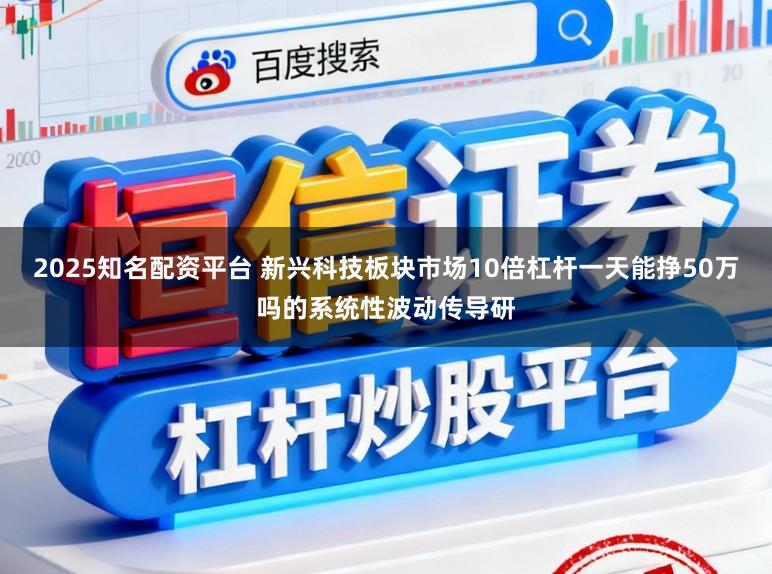 2025知名配资平台 新兴科技板块市场10倍杠杆一天能挣50万吗的系统性波动传导研