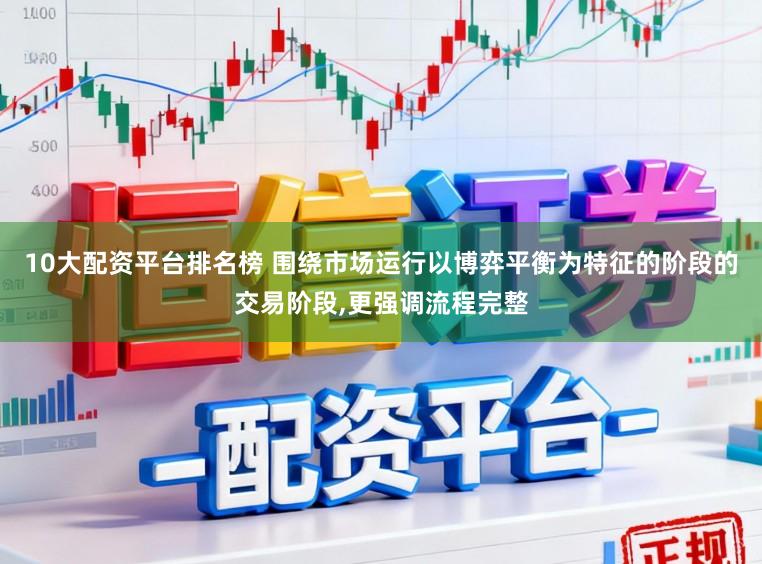 10大配资平台排名榜 围绕市场运行以博弈平衡为特征的阶段的交易阶段，更强调流程完整