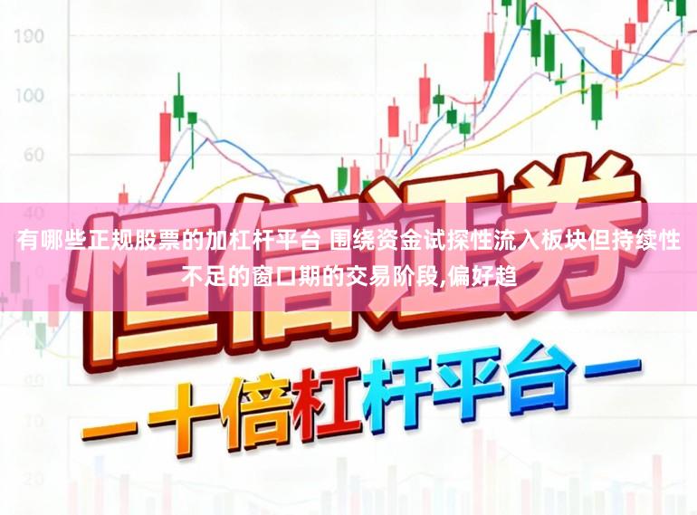 有哪些正规股票的加杠杆平台 围绕资金试探性流入板块但持续性不足的窗口期的交易阶段，偏好趋