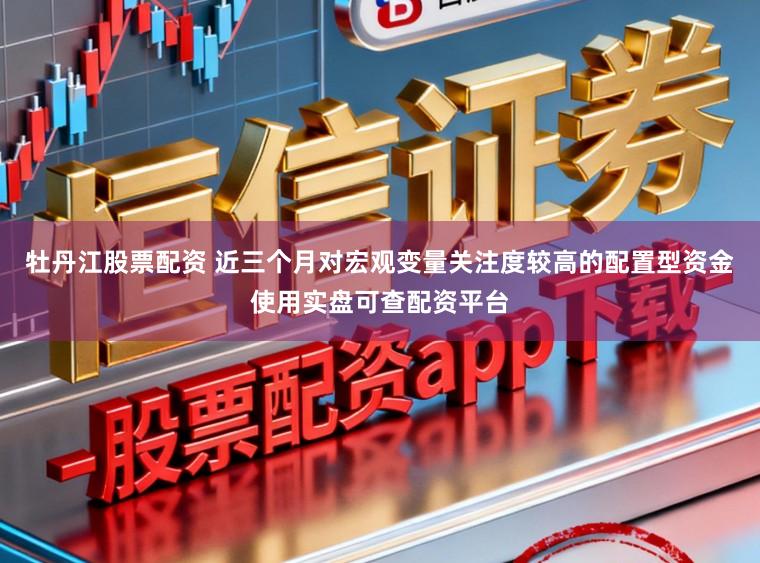 牡丹江股票配资 近三个月对宏观变量关注度较高的配置型资金使用实盘可查配资平台