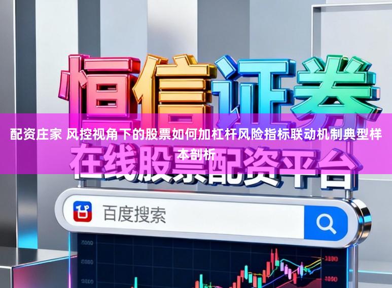 配资庄家 风控视角下的股票如何加杠杆风险指标联动机制典型样本剖析