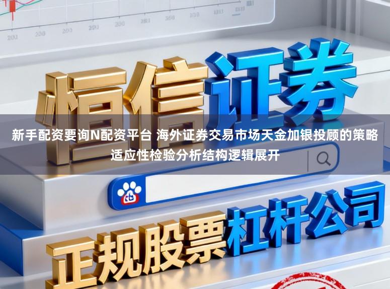 新手配资要询N配资平台 海外证券交易市场天金加银投顾的策略适应性检验分析结构逻辑展开