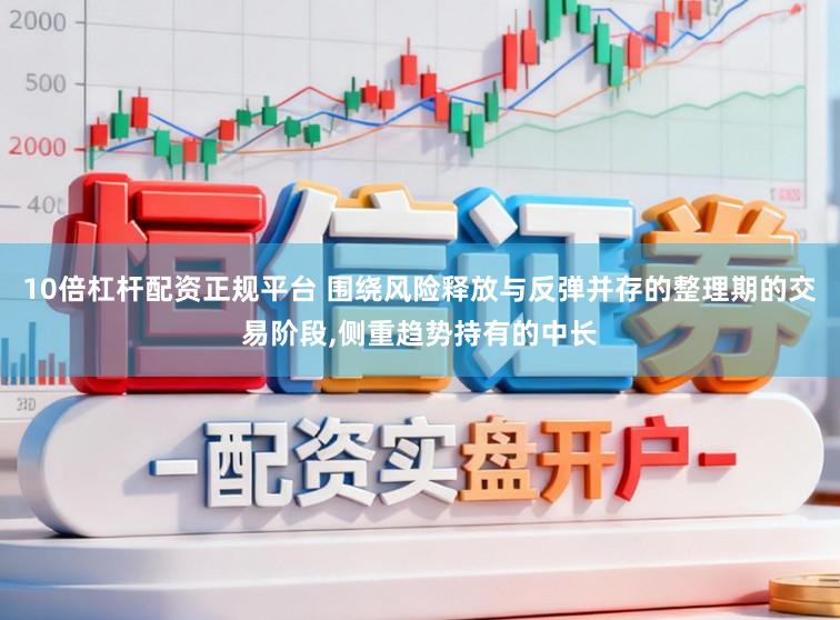 10倍杠杆配资正规平台 围绕风险释放与反弹并存的整理期的交易阶段，侧重趋势持有的中长