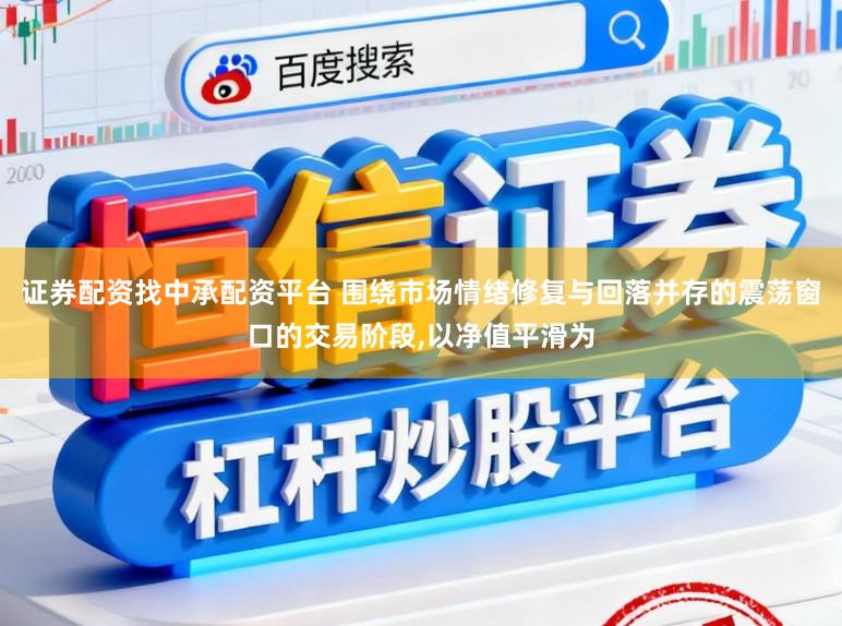 证券配资找中承配资平台 围绕市场情绪修复与回落并存的震荡窗口的交易阶段，以净值平滑为