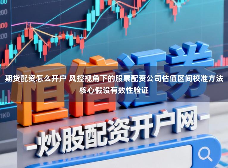 期货配资怎么开户 风控视角下的股票配资公司估值区间校准方法核心假设有效性验证