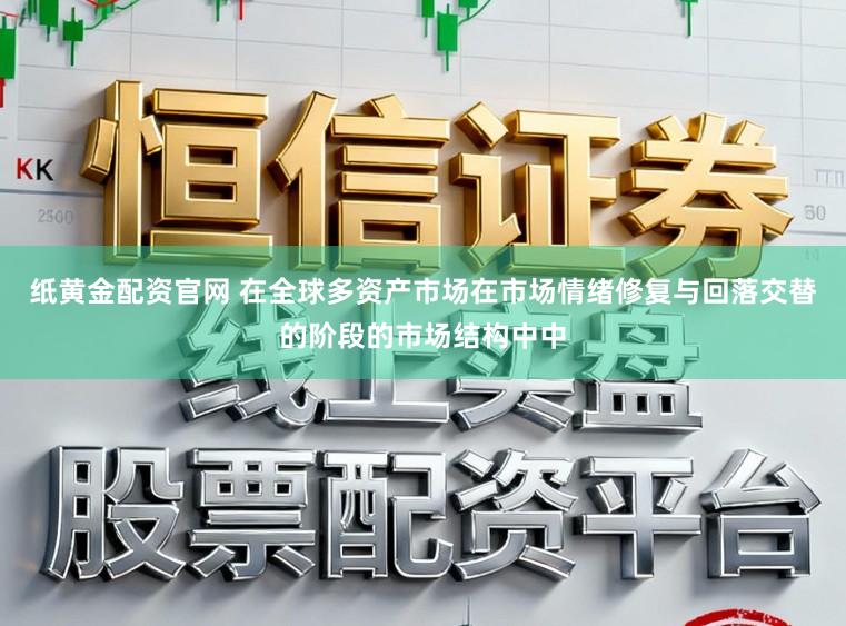 纸黄金配资官网 在全球多资产市场在市场情绪修复与回落交替的阶段的市场结构中中