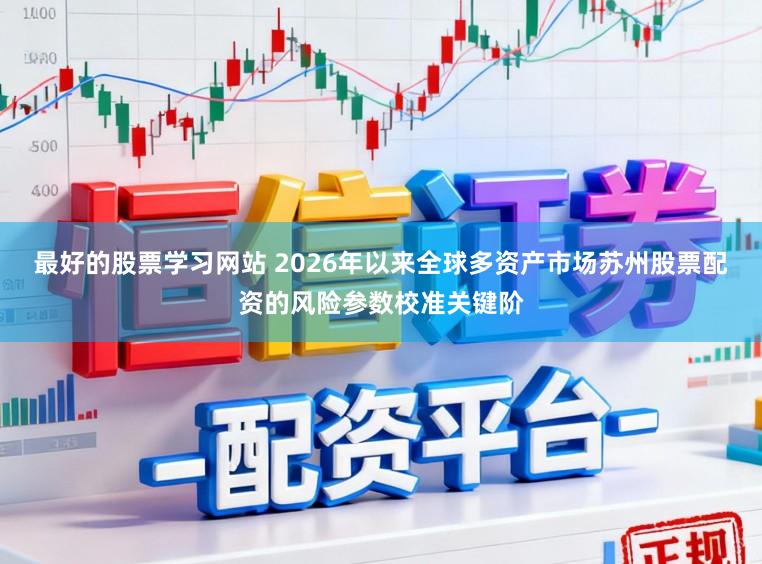 最好的股票学习网站 2026年以来全球多资产市场苏州股票配资的风险参数校准关键阶