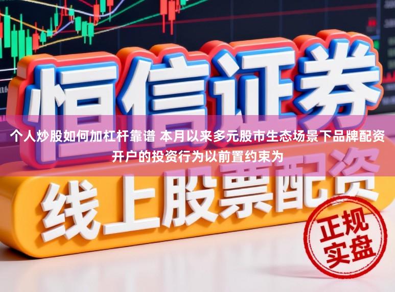 个人炒股如何加杠杆靠谱 本月以来多元股市生态场景下品牌配资开户的投资行为以前置约束为