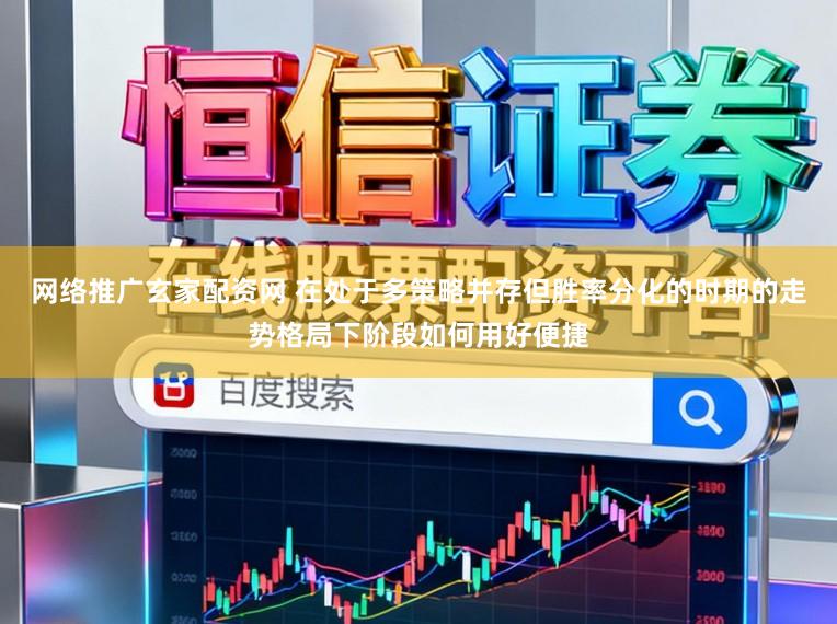 网络推广玄家配资网 在处于多策略并存但胜率分化的时期的走势格局下阶段如何用好便捷