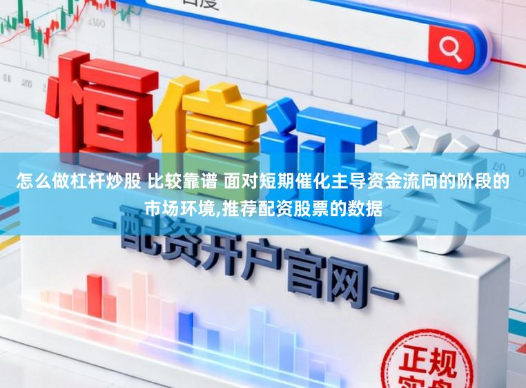 怎么做杠杆炒股 比较靠谱 面对短期催化主导资金流向的阶段的市场环境，推荐配资股票的数据
