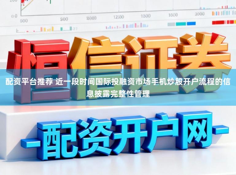 配资平台推荐 近一段时间国际投融资市场手机炒股开户流程的信息披露完整性管理