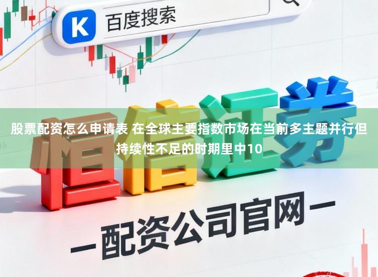 股票配资怎么申请表 在全球主要指数市场在当前多主题并行但持续性不足的时期里中10