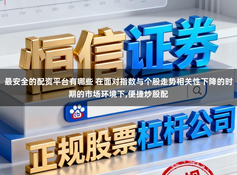 最安全的配资平台有哪些 在面对指数与个股走势相关性下降的时期的市场环境下，便捷炒股配