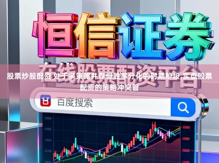 股票炒股配资 处于多策略并存但胜率分化的时期阶段，实盘股票配资的策略冲突管