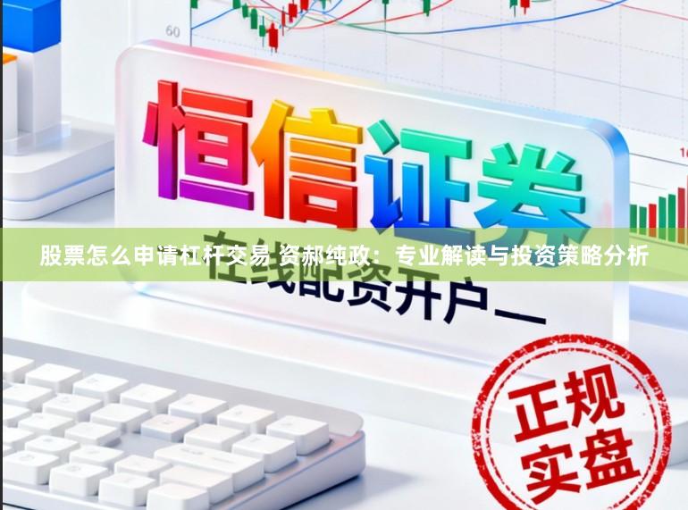 股票怎么申请杠杆交易 资郝纯政:专业解读与投资策略分析
