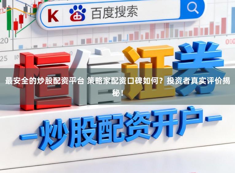 最安全的炒股配资平台 策略家配资口碑如何？投资者真实评价揭秘！