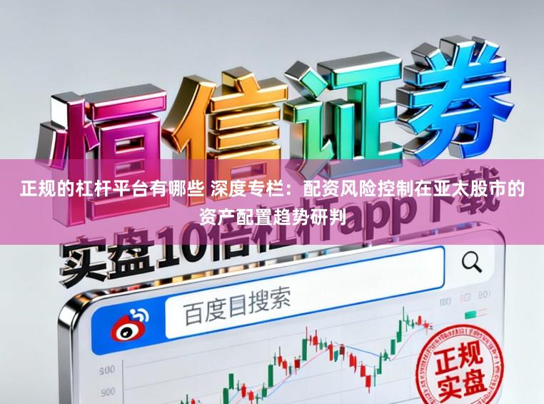 正规的杠杆平台有哪些 深度专栏：配资风险控制在亚太股市的资产配置趋势研判