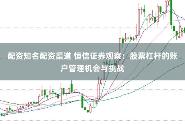 配资知名配资渠道 恒信证券观察：股票杠杆的账户管理机会与挑战