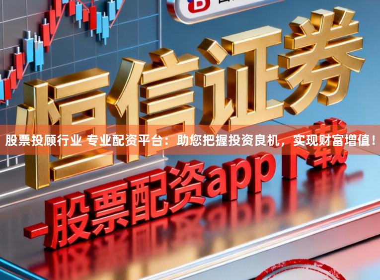 股票投顾行业 专业配资平台:助您把握投资良机,实现财富增值!