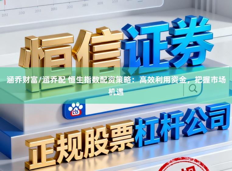 涵乔财富/涵乔配 恒生指数配资策略:高效利用资金,把握市场机遇