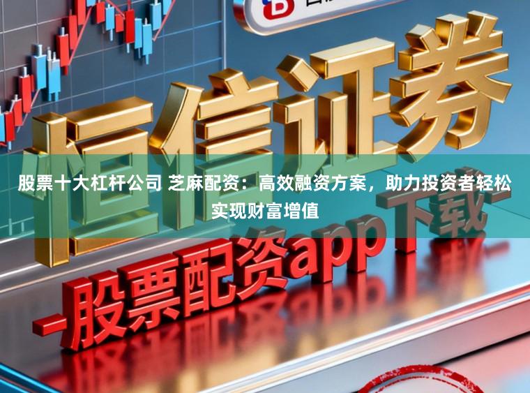 股票十大杠杆公司 芝麻配资:高效融资方案,助力投资者轻松实现财富增值