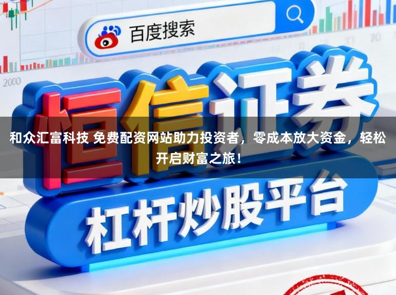 和众汇富科技 免费配资网站助力投资者,零成本放大资金,轻松开启财富之旅!