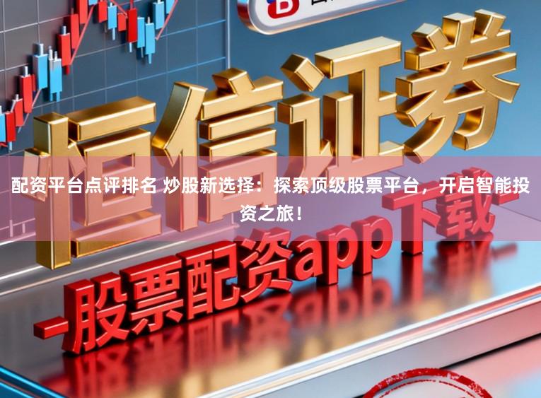 配资平台点评排名 炒股新选择:探索顶级股票平台,开启智能投资之旅!