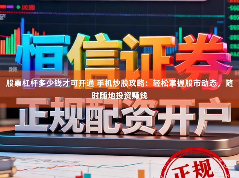 股票杠杆多少钱才可开通 手机炒股攻略:轻松掌握股市动态,随时随地投资赚钱